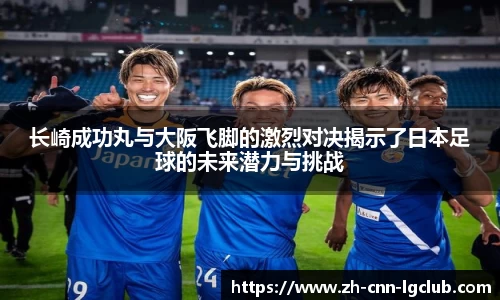 长崎成功丸与大阪飞脚的激烈对决揭示了日本足球的未来潜力与挑战